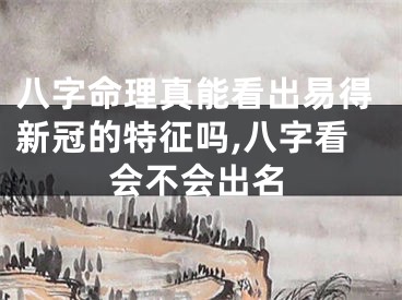 八字命理真能看出易得新冠的特征吗,八字看会不会出名
