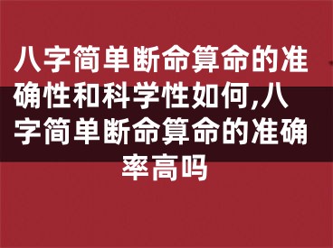 八字简单断命算命的准确性和科学性如何,八字简单断命算命的准确率高吗