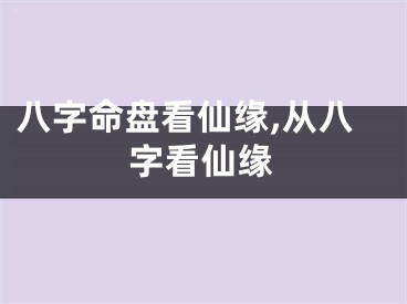 八字命盘看仙缘,从八字看仙缘