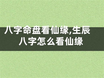 八字命盘看仙缘,生辰八字怎么看仙缘
