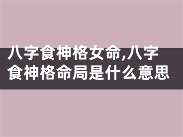 八字食神格女命,八字食神格命局是什么意思