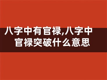 八字中有官禄,八字中官禄突破什么意思