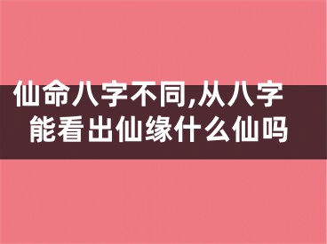 仙命八字不同,从八字能看出仙缘什么仙吗
