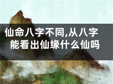 仙命八字不同,从八字能看出仙缘什么仙吗