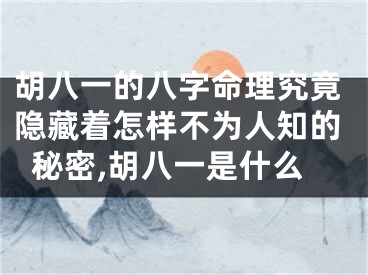 胡八一的八字命理究竟隐藏着怎样不为人知的秘密,胡八一是什么
