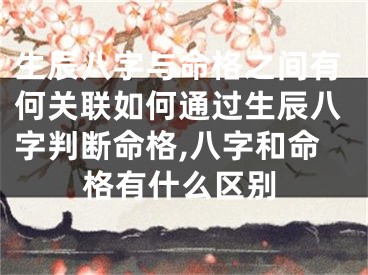 生辰八字与命格之间有何关联如何通过生辰八字判断命格,八字和命格有什么区别