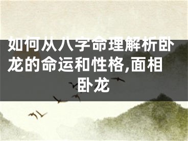 如何从八字命理解析卧龙的命运和性格,面相卧龙