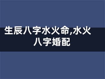 生辰八字水火命,水火八字婚配