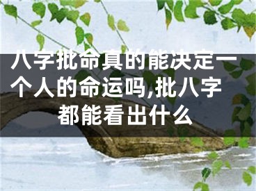 八字批命真的能决定一个人的命运吗,批八字都能看出什么
