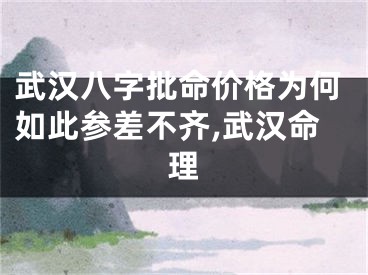 武汉八字批命价格为何如此参差不齐,武汉命理