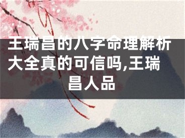 王瑞昌的八字命理解析大全真的可信吗,王瑞昌人品