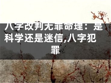八字改判无罪命理：是科学还是迷信,八字犯罪