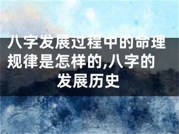 八字发展过程中的命理规律是怎样的,八字的发展历史