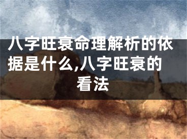 八字旺衰命理解析的依据是什么,八字旺衰的看法