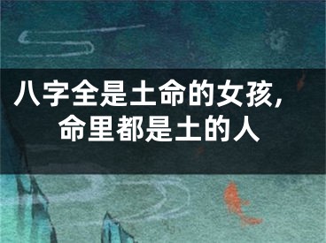 八字全是土命的女孩,命里都是土的人