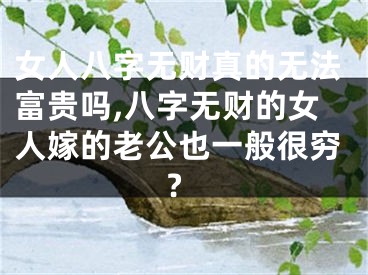 女人八字无财真的无法富贵吗,八字无财的女人嫁的老公也一般很穷?
