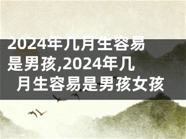 2024年几月生容易是男孩,2024年几月生容易是男孩女孩