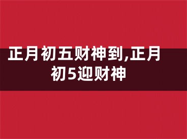 正月初五财神到,正月初5迎财神