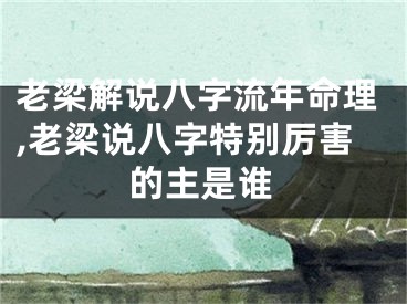 老梁解说八字流年命理,老梁说八字特别厉害的主是谁