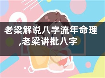 老梁解说八字流年命理,老梁讲批八字