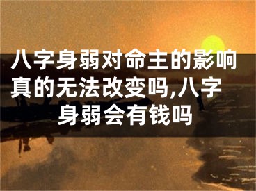 八字身弱对命主的影响真的无法改变吗,八字身弱会有钱吗