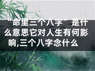 “命里三个八字”是什么意思它对人生有何影响,三个八字念什么