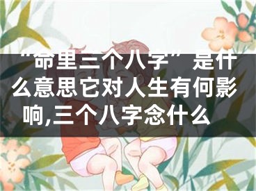 “命里三个八字”是什么意思它对人生有何影响,三个八字念什么