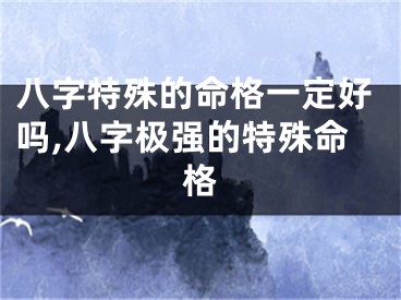 八字特殊的命格一定好吗,八字极强的特殊命格