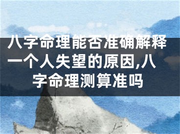 八字命理能否准确解释一个人失望的原因,八字命理测算准吗