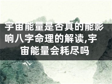 宇宙能量是否真的能影响八字命理的解读,宇宙能量会耗尽吗