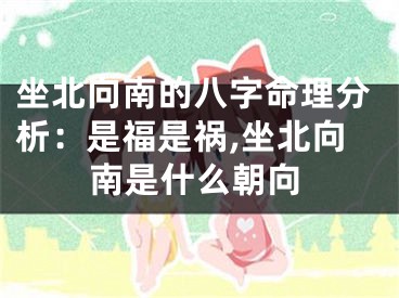 坐北向南的八字命理分析：是福是祸,坐北向南是什么朝向