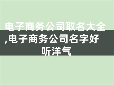 电子商务公司取名大全,电子商务公司名字好听洋气