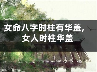 女命八字时柱有华盖,女人时柱华盖
