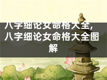 八字细论女命格大全,八字细论女命格大全图解