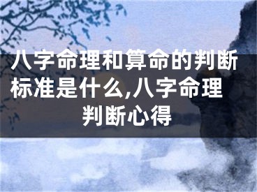 八字命理和算命的判断标准是什么,八字命理判断心得