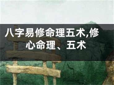 八字易修命理五术,修心命理、五术