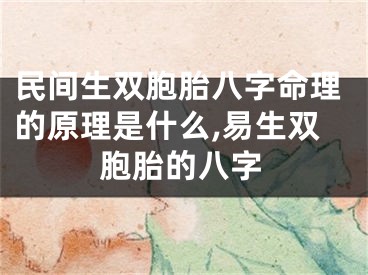 民间生双胞胎八字命理的原理是什么,易生双胞胎的八字