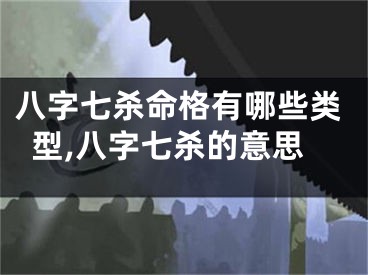 八字七杀命格有哪些类型,八字七杀的意思