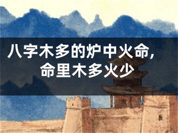 八字木多的炉中火命,命里木多火少