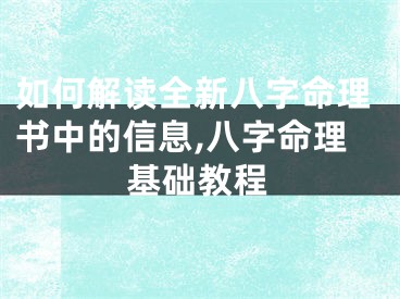 如何解读全新八字命理书中的信息,八字命理基础教程