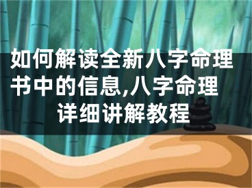 如何解读全新八字命理书中的信息,八字命理详细讲解教程