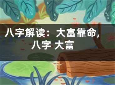 八字解读：大富靠命,八字 大富