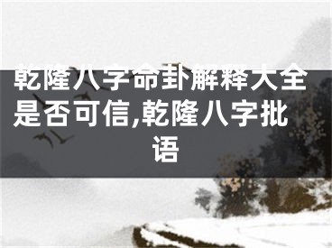 乾隆八字命卦解释大全是否可信,乾隆八字批语