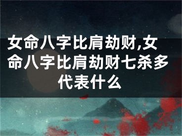 女命八字比肩劫财,女命八字比肩劫财七杀多代表什么