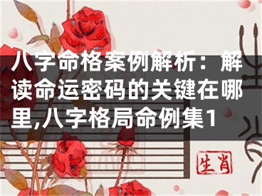 八字命格案例解析：解读命运密码的关键在哪里,八字格局命例集1