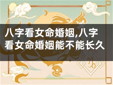 八字看女命婚姻,八字看女命婚姻能不能长久