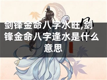 剑锋金命八字水旺,剑锋金命八字逢水是什么意思