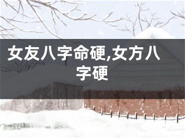 女友八字命硬,女方八字硬