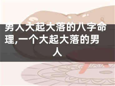 男人大起大落的八字命理,一个大起大落的男人