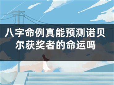 八字命例真能预测诺贝尔获奖者的命运吗